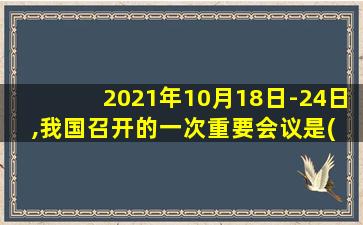 2021年10月18日-24日,我国召开的一次重要会议是( )